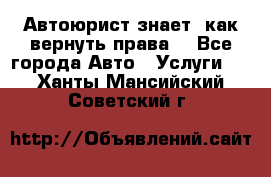 Автоюрист знает, как вернуть права. - Все города Авто » Услуги   . Ханты-Мансийский,Советский г.